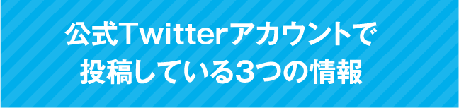 ツイッター公式アカウントで投稿している３つの情報